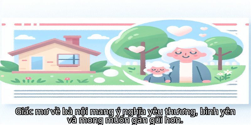 Giấc mơ về bà nội mang ý nghĩa yêu thương, bình yên và mong muốn gần gũi hơn.