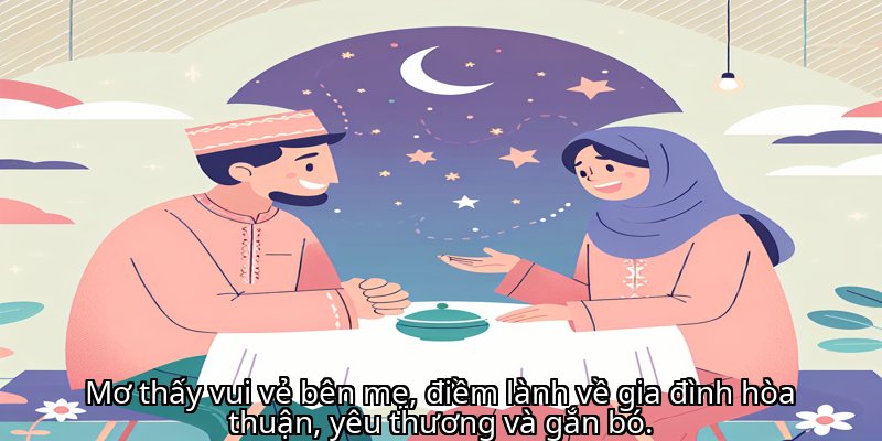 Mơ thấy vui vẻ bên mẹ, điềm lành về gia đình hòa thuận, yêu thương và gắn bó.